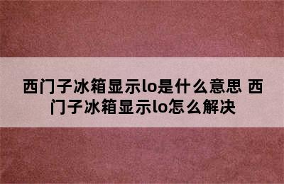 西门子冰箱显示lo是什么意思 西门子冰箱显示lo怎么解决